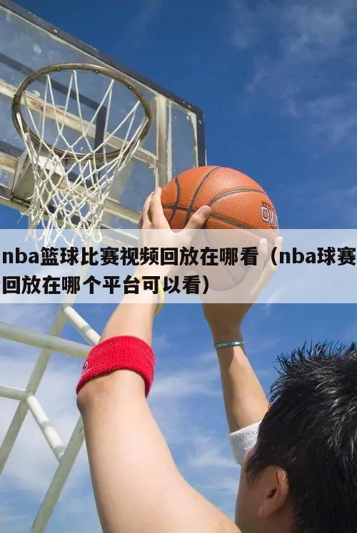 nba篮球比赛视频回放在哪看（nba球赛回放在哪个平台可以看）