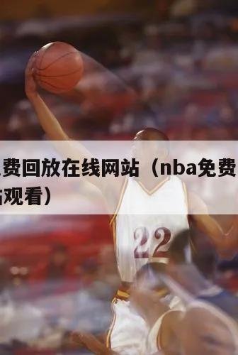 nba免费回放在线网站（nba免费回放在线网站观看）