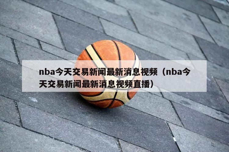 nba今天交易新闻最新消息视频（nba今天交易新闻最新消息视频直播）