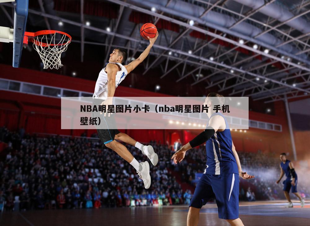 NBA明星图片小卡（nba明星图片 手机壁纸）