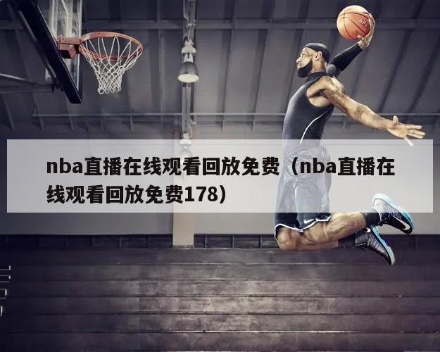 nba直播在线观看回放免费（nba直播在线观看回放免费178）