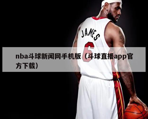 nba斗球新闻网手机版（斗球直播app官方下载）