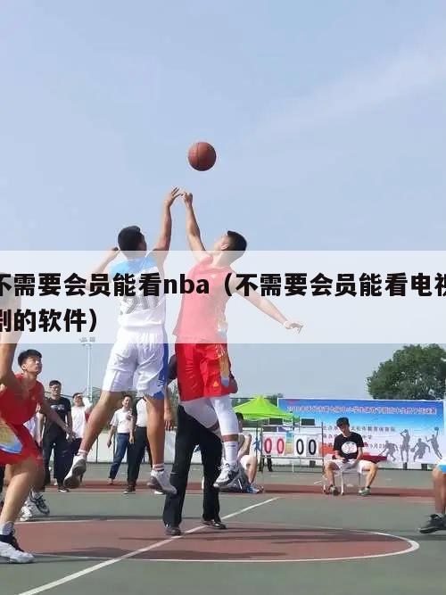 不需要会员能看nba（不需要会员能看电视剧的软件）