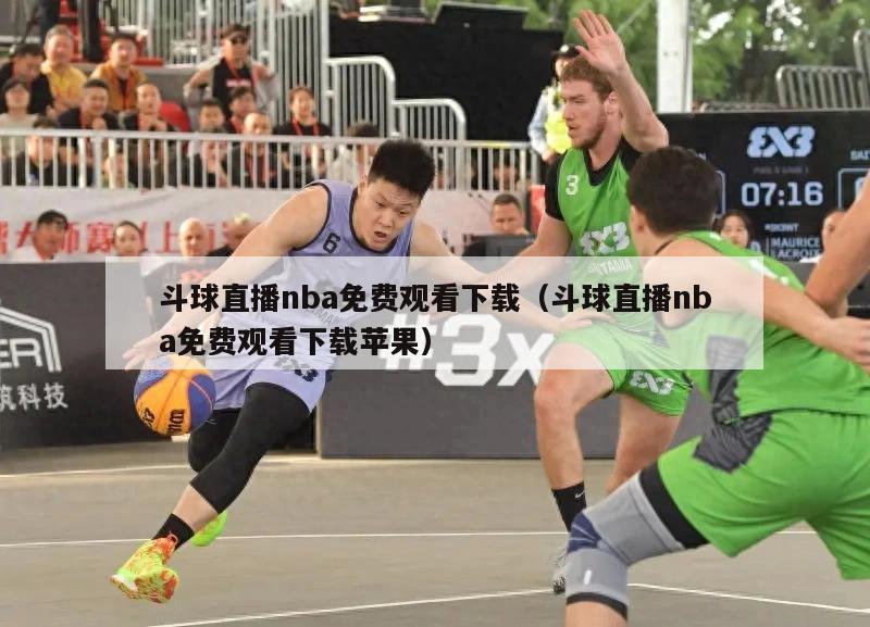 斗球直播nba免费观看下载（斗球直播nba免费观看下载苹果）