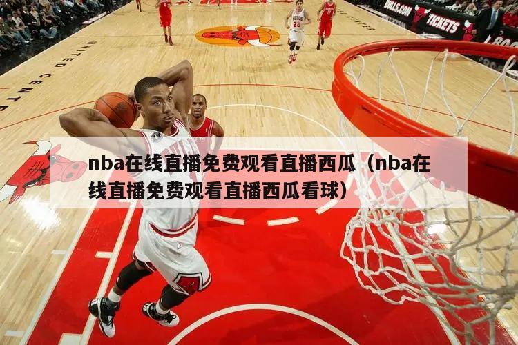 nba在线直播免费观看直播西瓜（nba在线直播免费观看直播西瓜看球）