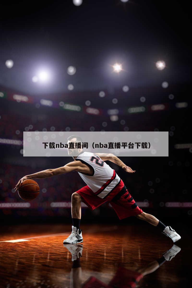 下载nba直播间（nba直播平台下载）