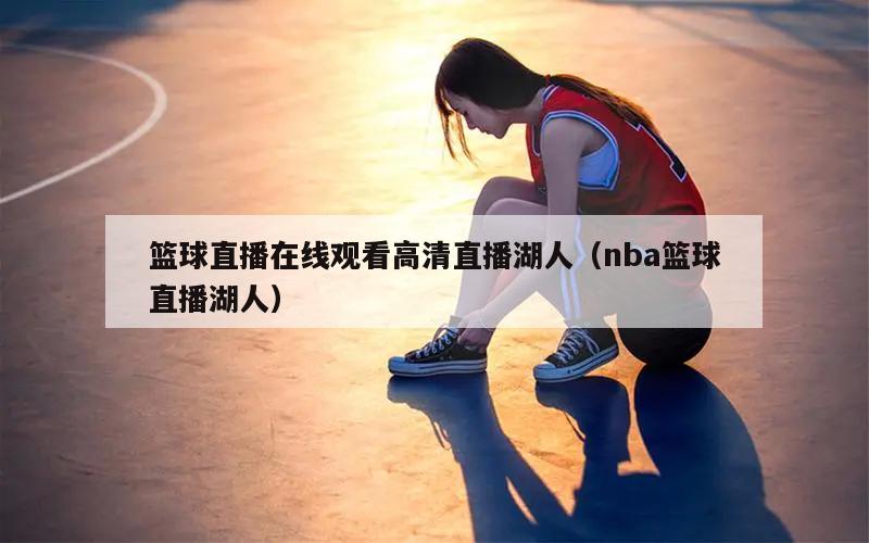 篮球直播在线观看高清直播湖人（nba篮球直播湖人）