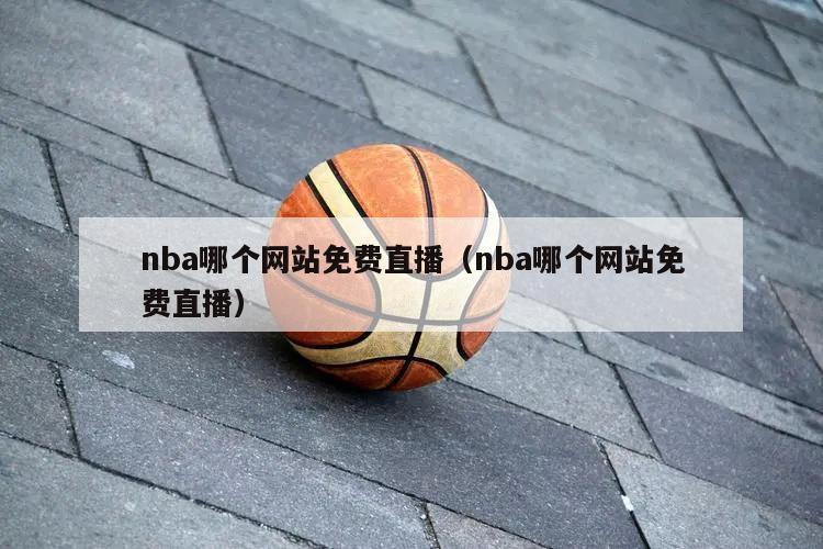 nba哪个网站免费直播（nba哪个网站免费直播）