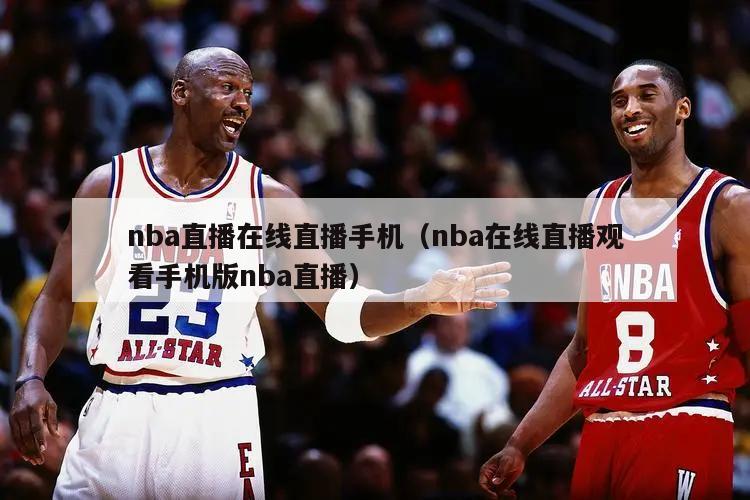 nba直播在线直播手机（nba在线直播观看手机版nba直播）