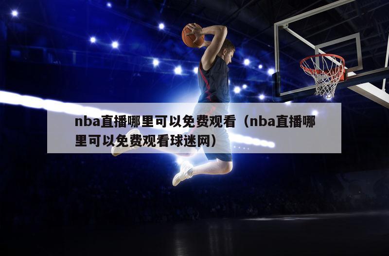 nba直播哪里可以免费观看（nba直播哪里可以免费观看球迷网）