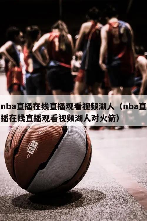 nba直播在线直播观看视频湖人（nba直播在线直播观看视频湖人对火箭）