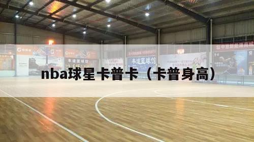 nba球星卡普卡（卡普身高）