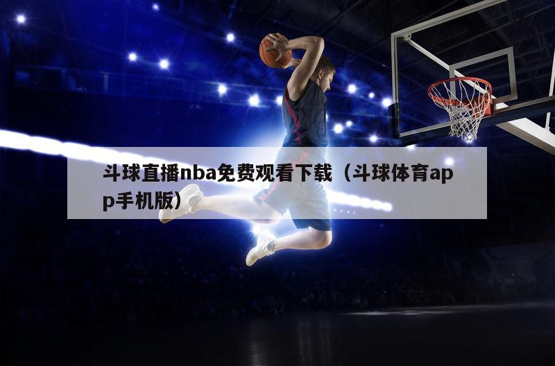 斗球直播nba免费观看下载（斗球体育app手机版）