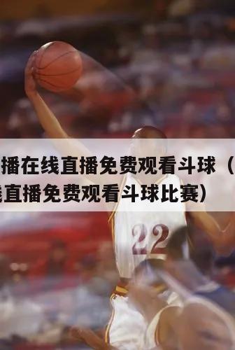 nba直播在线直播免费观看斗球（nba直播在线直播免费观看斗球比赛）