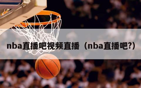 nba直播吧视频直播（nba直播吧?）