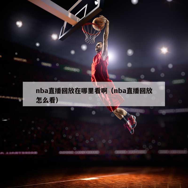 nba直播回放在哪里看啊（nba直播回放怎么看）