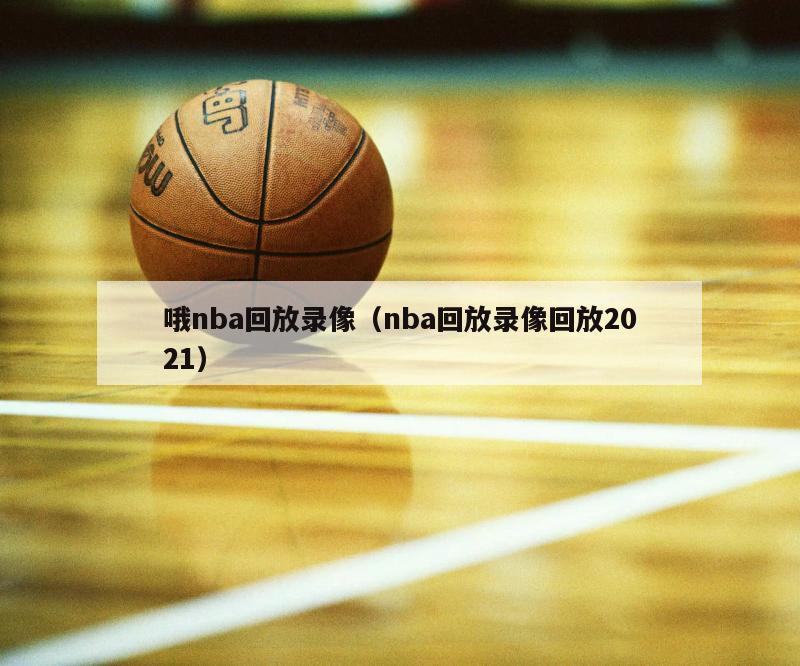 哦nba回放录像（nba回放录像回放2021）