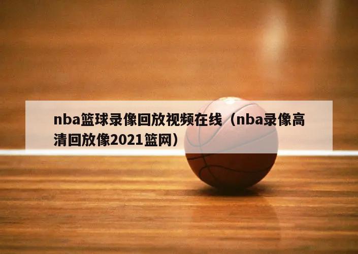 nba篮球录像回放视频在线（nba录像高清回放像2021篮网）