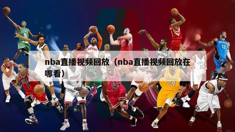 nba直播视频回放（nba直播视频回放在哪看）