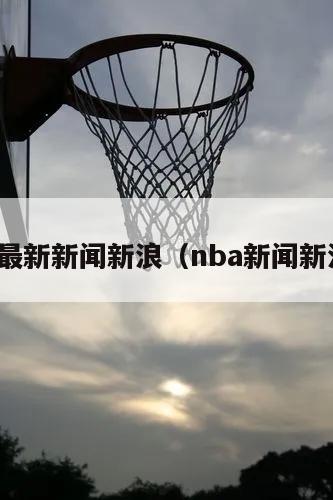 nba最新新闻新浪（nba新闻新浪网）