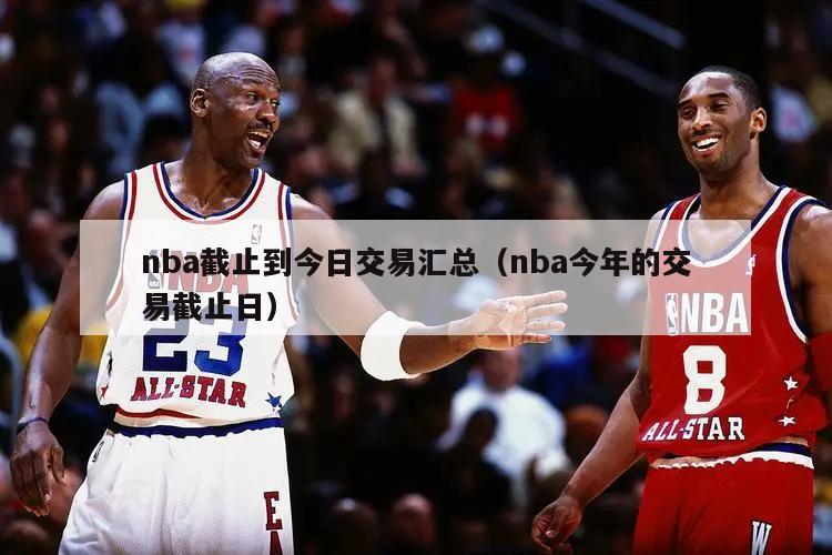 nba截止到今日交易汇总（nba今年的交易截止日）