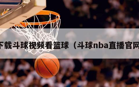 下载斗球视频看篮球（斗球nba直播官网）