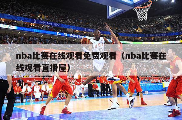 nba比赛在线观看免费观看（nba比赛在线观看直播屋）