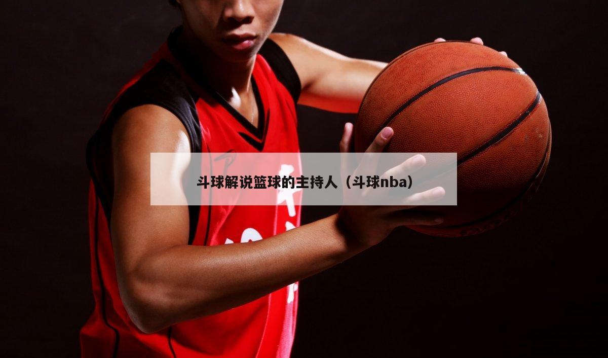 斗球解说篮球的主持人（斗球nba）