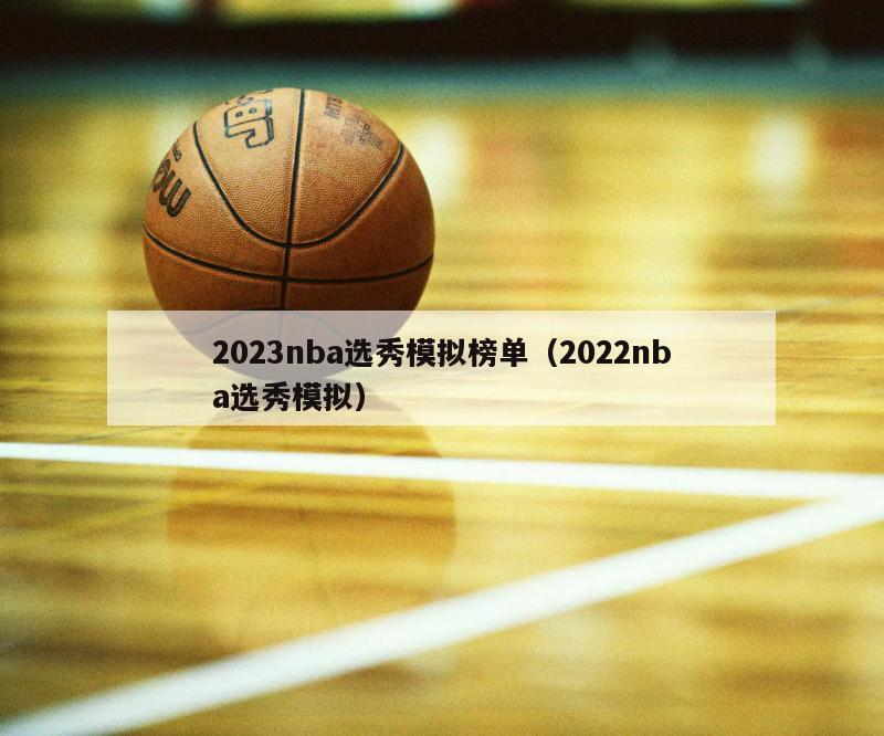 2023nba选秀模拟榜单（2022nba选秀模拟）