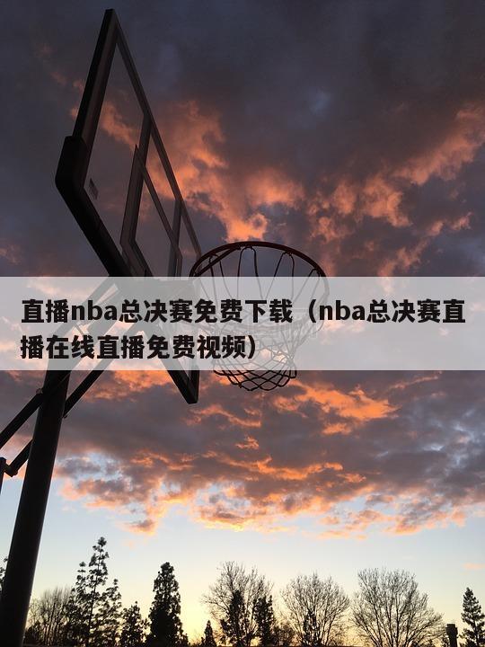 直播nba总决赛免费下载（nba总决赛直播在线直播免费视频）