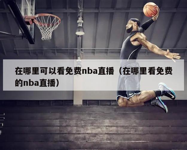 在哪里可以看免费nba直播（在哪里看免费的nba直播）